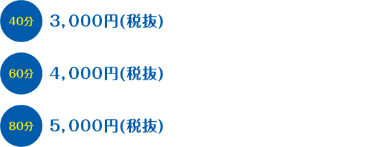 ４０分：３，０００円（税抜）　６０分：４，０００円（税抜）　８０分　５，０００円（税抜）