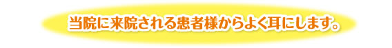 当院に来院される患者様からよく耳にします。